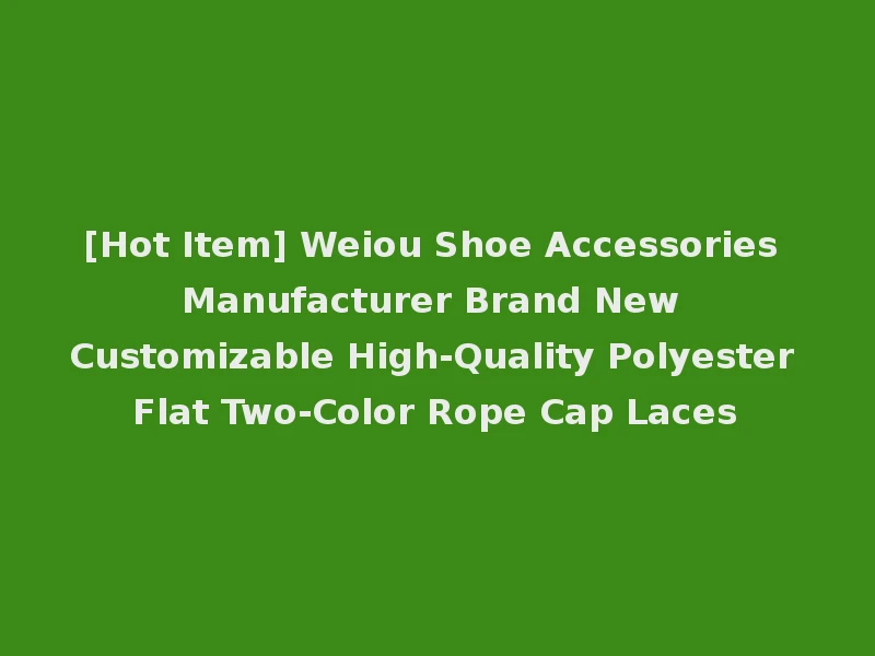 [Hot Item] Weiou Shoe Accessories Manufacturer Brand New Customizable High-Quality Polyester Flat Two-Color Rope Cap Laces