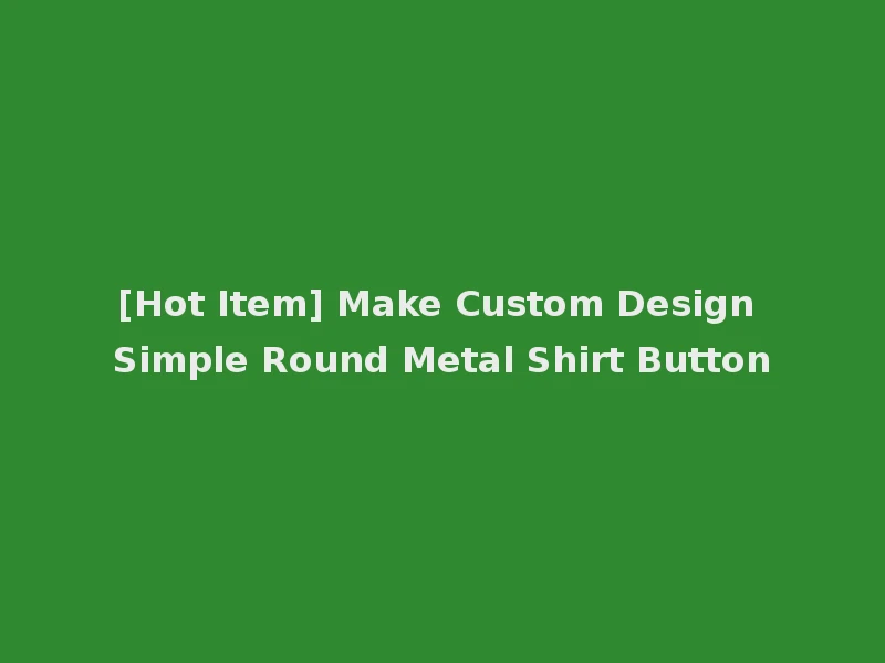 [Hot Item] Make Custom Design Simple Round Metal Shirt Button