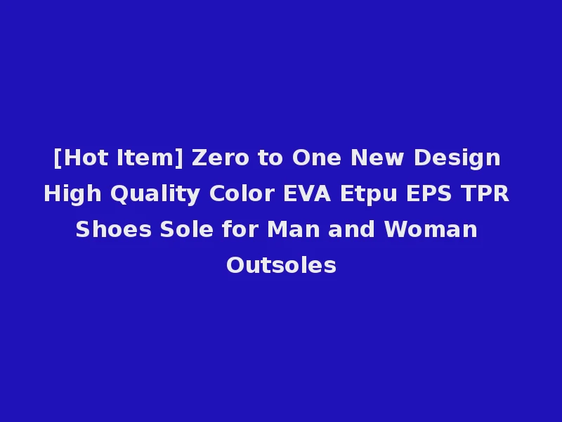 [Hot Item] Zero to One New Design High Quality Color EVA Etpu EPS TPR Shoes Sole for Man and Woman Outsoles