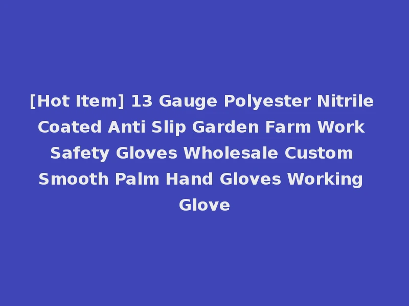 [Hot Item] 13 Gauge Polyester Nitrile Coated Anti Slip Garden Farm Work Safety Gloves Wholesale Custom Smooth Palm Hand Gloves Working Glove