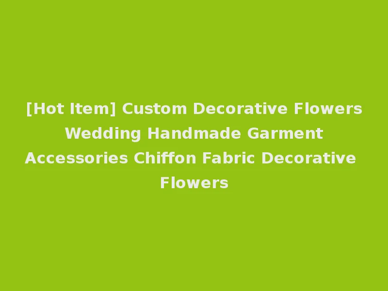[Hot Item] Custom Decorative Flowers Wedding Handmade Garment Accessories Chiffon Fabric Decorative Flowers