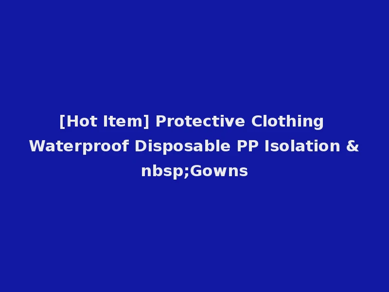 [Hot Item] Protective Clothing Waterproof Disposable PP Isolation &nbsp;Gowns