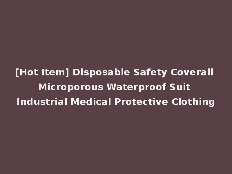 [Hot Item] Disposable Safety Coverall Microporous Waterproof Suit Industrial Medical Protective Clothing