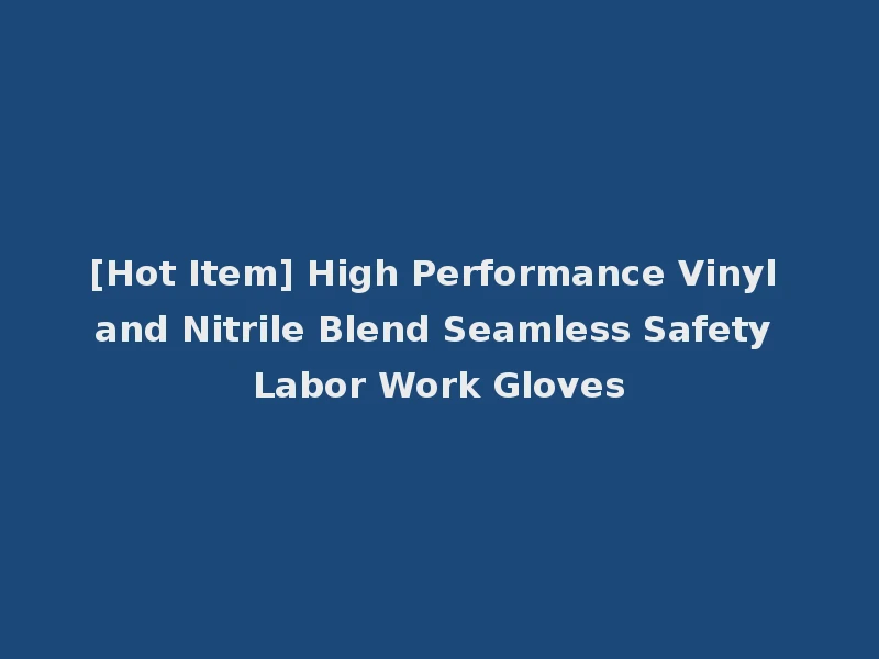 [Hot Item] High Performance Vinyl and Nitrile Blend Seamless Safety Labor Work Gloves