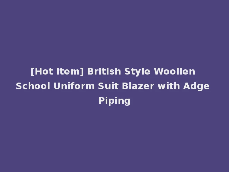[Hot Item] British Style Woollen School Uniform Suit Blazer with Adge Piping