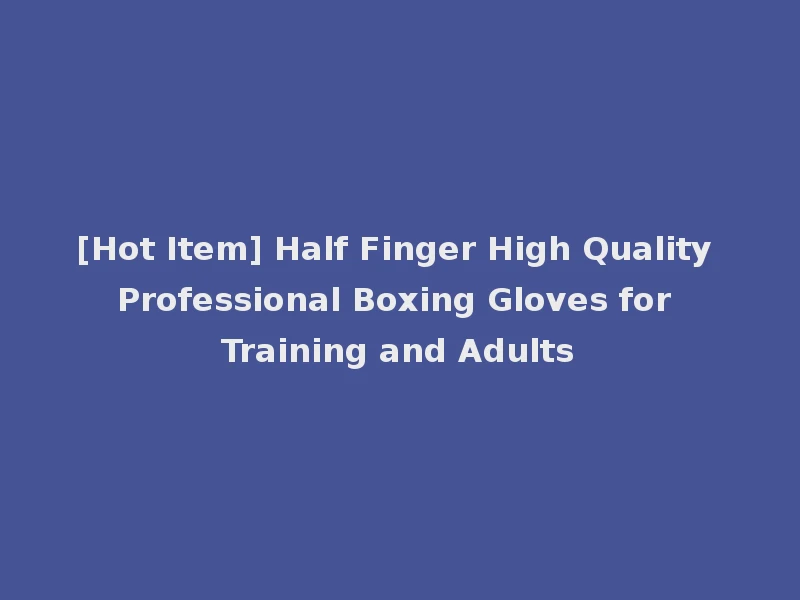[Hot Item] Half Finger High Quality Professional Boxing Gloves for Training and Adults