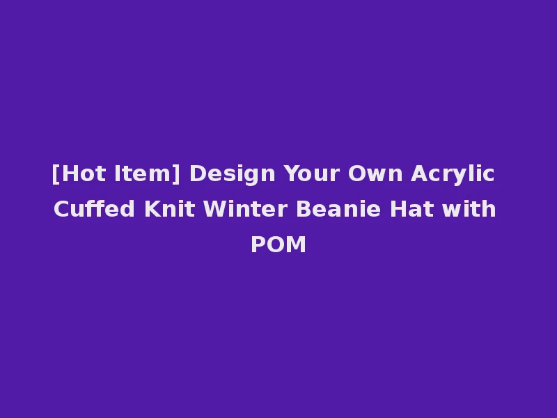 [Hot Item] Design Your Own Acrylic Cuffed Knit Winter Beanie Hat with POM