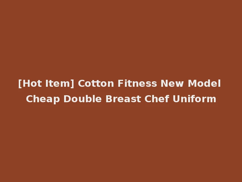 [Hot Item] Cotton Fitness New Model Cheap Double Breast Chef Uniform