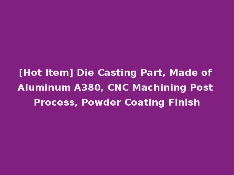 [Hot Item] Die Casting Part, Made of Aluminum A380, CNC Machining Post Process, Powder Coating Finish