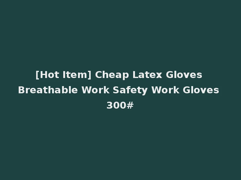 [Hot Item] Cheap Latex Gloves Breathable Work Safety Work Gloves 300#