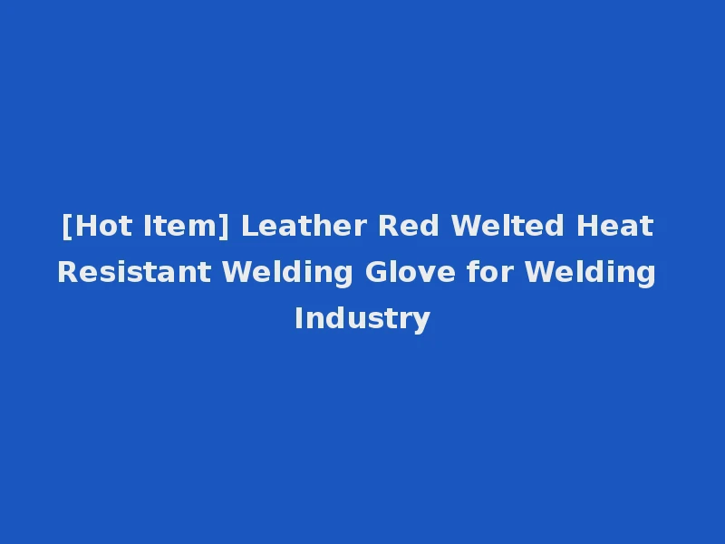 [Hot Item] Leather Red Welted Heat Resistant Welding Glove for Welding Industry