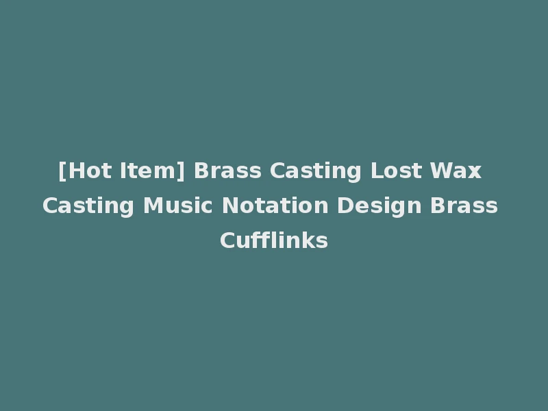 [Hot Item] Brass Casting Lost Wax Casting Music Notation Design Brass Cufflinks