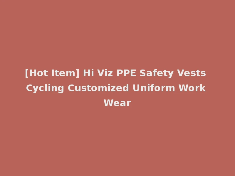 [Hot Item] Hi Viz PPE Safety Vests Cycling Customized Uniform Work Wear