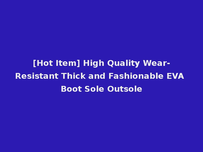 [Hot Item] High Quality Wear-Resistant Thick and Fashionable EVA Boot Sole Outsole