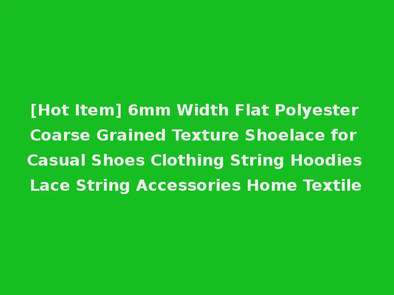 [Hot Item] 6mm Width Flat Polyester Coarse Grained Texture Shoelace for Casual Shoes Clothing String Hoodies Lace String Accessories Home Textile