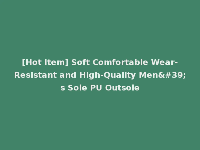 [Hot Item] Soft Comfortable Wear-Resistant and High-Quality Men's Sole PU Outsole