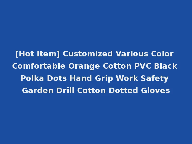 [Hot Item] Customized Various Color Comfortable Orange Cotton PVC Black Polka Dots Hand Grip Work Safety Garden Drill Cotton Dotted Gloves