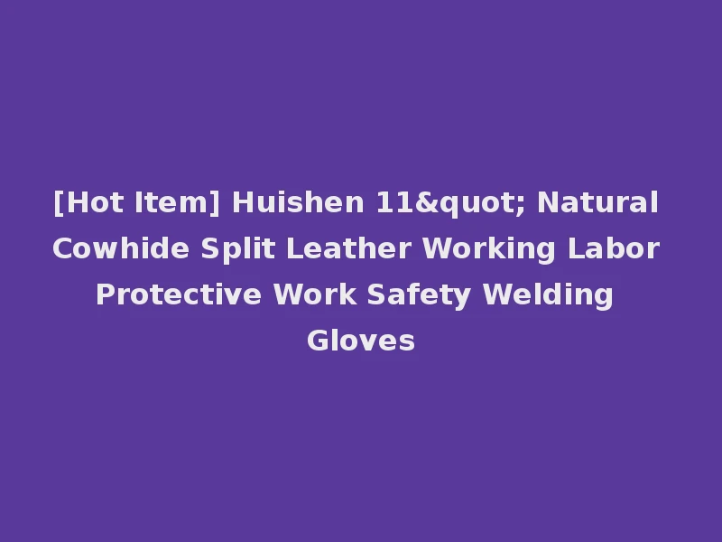 [Hot Item] Huishen 11" Natural Cowhide Split Leather Working Labor Protective Work Safety Welding Gloves