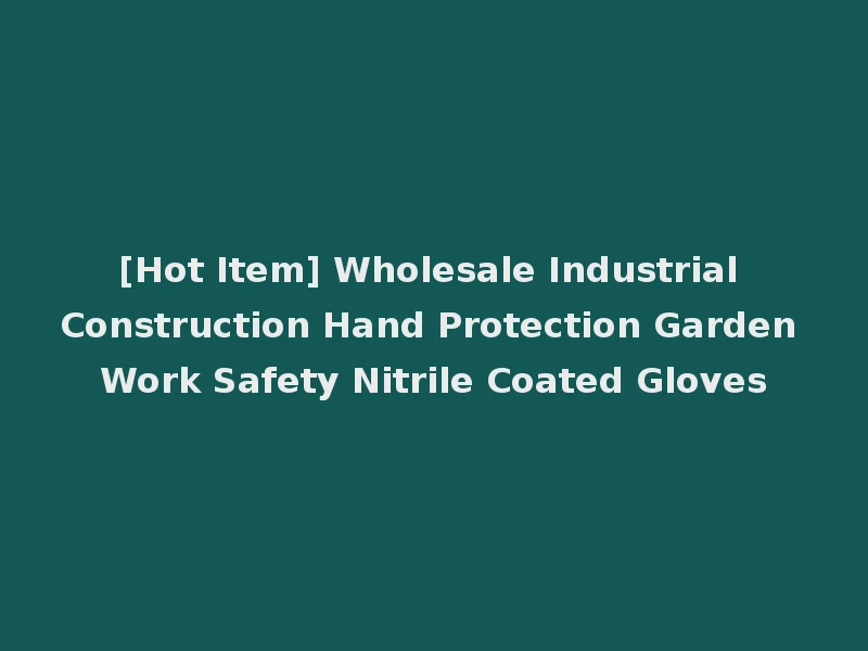 [Hot Item] Wholesale Industrial Construction Hand Protection Garden Work Safety Nitrile Coated Gloves
