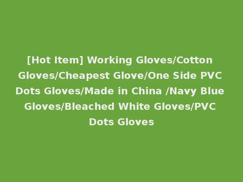 [Hot Item] Working Gloves/Cotton Gloves/Cheapest Glove/One Side PVC Dots Gloves/Made in China /Navy Blue Gloves/Bleached White Gloves/PVC Dots Gloves
