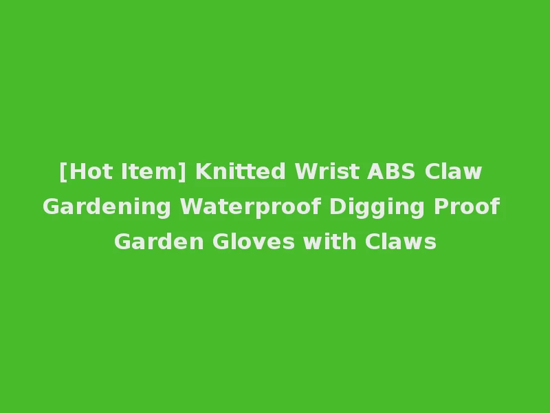 [Hot Item] Knitted Wrist ABS Claw Gardening Waterproof Digging Proof Garden Gloves with Claws
