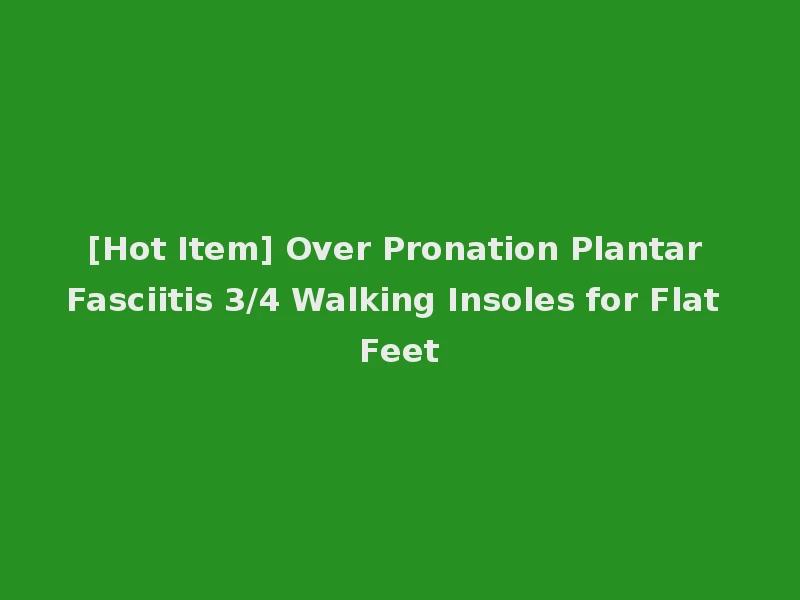[Hot Item] Over Pronation Plantar Fasciitis 3/4 Walking Insoles for Flat Feet