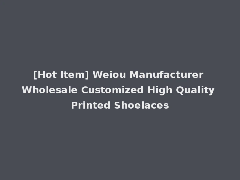 [Hot Item] Weiou Manufacturer Wholesale Customized High Quality Printed Shoelaces