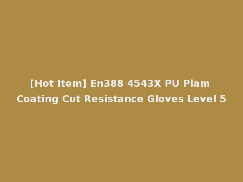 [Hot Item] En388 4543X PU Plam Coating Cut Resistance Gloves Level 5