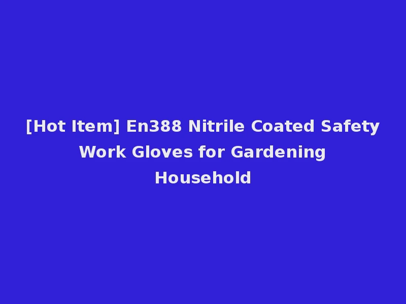 [Hot Item] En388 Nitrile Coated Safety Work Gloves for Gardening Household
