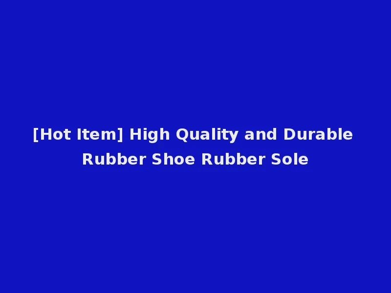 [Hot Item] High Quality and Durable Rubber Shoe Rubber Sole