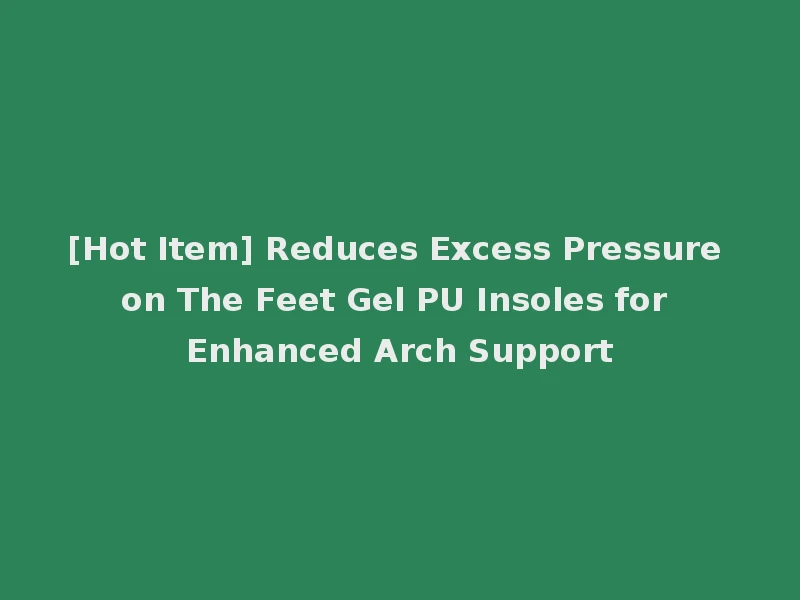 [Hot Item] Reduces Excess Pressure on The Feet Gel PU Insoles for Enhanced Arch Support