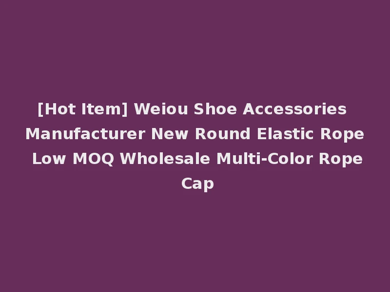 [Hot Item] Weiou Shoe Accessories Manufacturer New Round Elastic Rope Low MOQ Wholesale Multi-Color Rope Cap