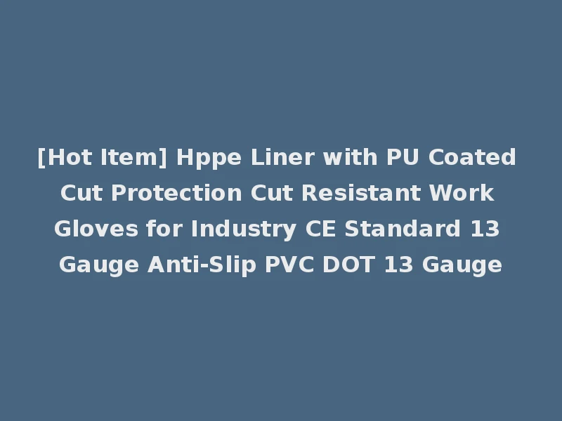 [Hot Item] Hppe Liner with PU Coated Cut Protection Cut Resistant Work Gloves for Industry CE Standard 13 Gauge Anti-Slip PVC DOT 13 Gauge