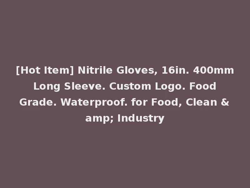 [Hot Item] Nitrile Gloves, 16in. 400mm Long Sleeve. Custom Logo. Food Grade. Waterproof. for Food, Clean & Industry