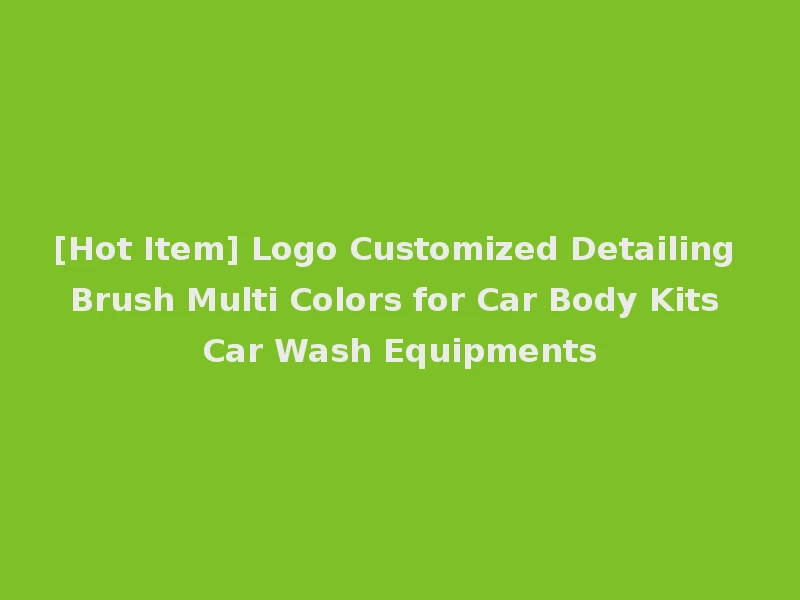 [Hot Item] Logo Customized Detailing Brush Multi Colors for Car Body Kits Car Wash Equipments