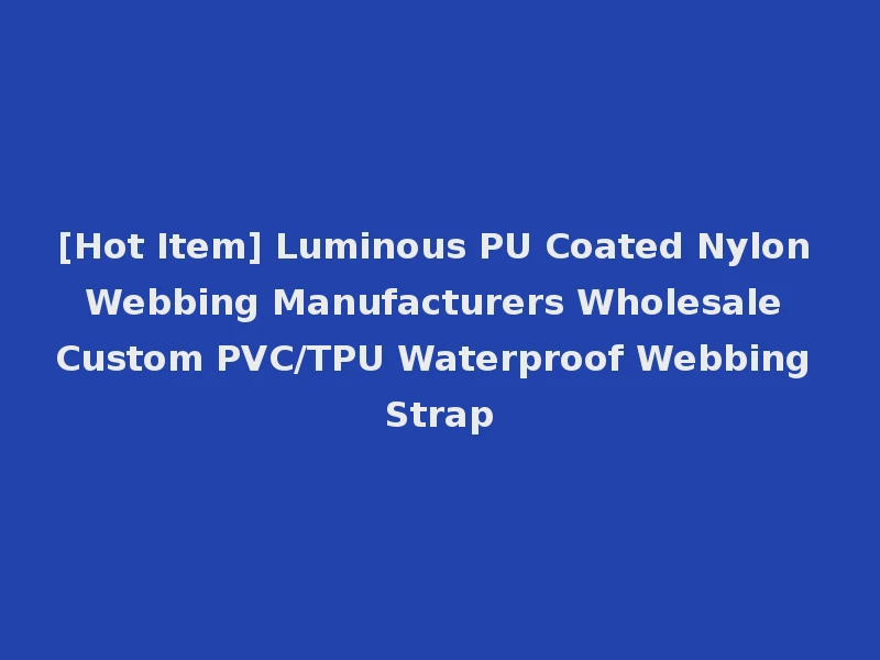 [Hot Item] Luminous PU Coated Nylon Webbing Manufacturers Wholesale Custom PVC/TPU Waterproof Webbing Strap