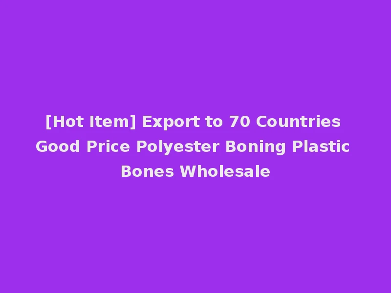 [Hot Item] Export to 70 Countries Good Price Polyester Boning Plastic Bones Wholesale