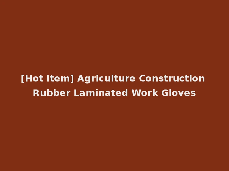 [Hot Item] Agriculture Construction Rubber Laminated Work Gloves