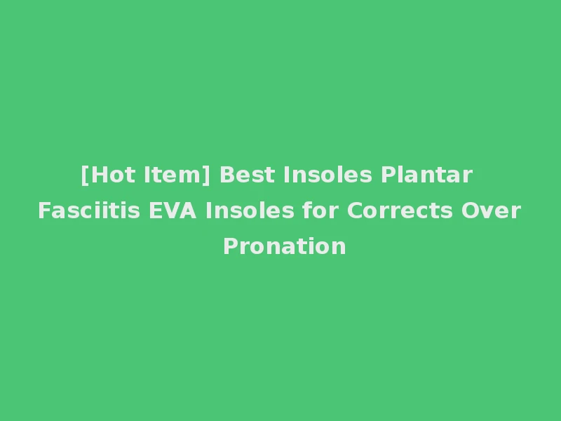 [Hot Item] Best Insoles Plantar Fasciitis EVA Insoles for Corrects Over Pronation