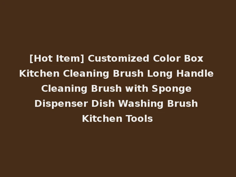 [Hot Item] Customized Color Box Kitchen Cleaning Brush Long Handle Cleaning Brush with Sponge Dispenser Dish Washing Brush Kitchen Tools