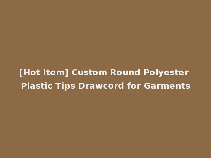 [Hot Item] Custom Round Polyester Plastic Tips Drawcord for Garments