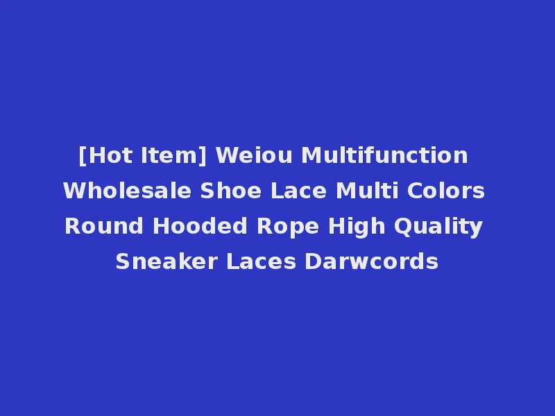 [Hot Item] Weiou Multifunction Wholesale Shoe Lace Multi Colors Round Hooded Rope High Quality Sneaker Laces Darwcords