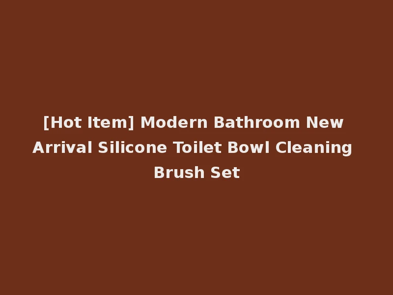 [Hot Item] Modern Bathroom New Arrival Silicone Toilet Bowl Cleaning Brush Set