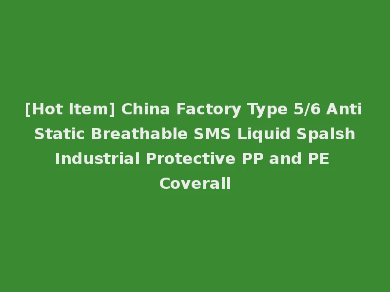 [Hot Item] China Factory Type 5/6 Anti Static Breathable SMS Liquid Spalsh Industrial Protective PP and PE Coverall