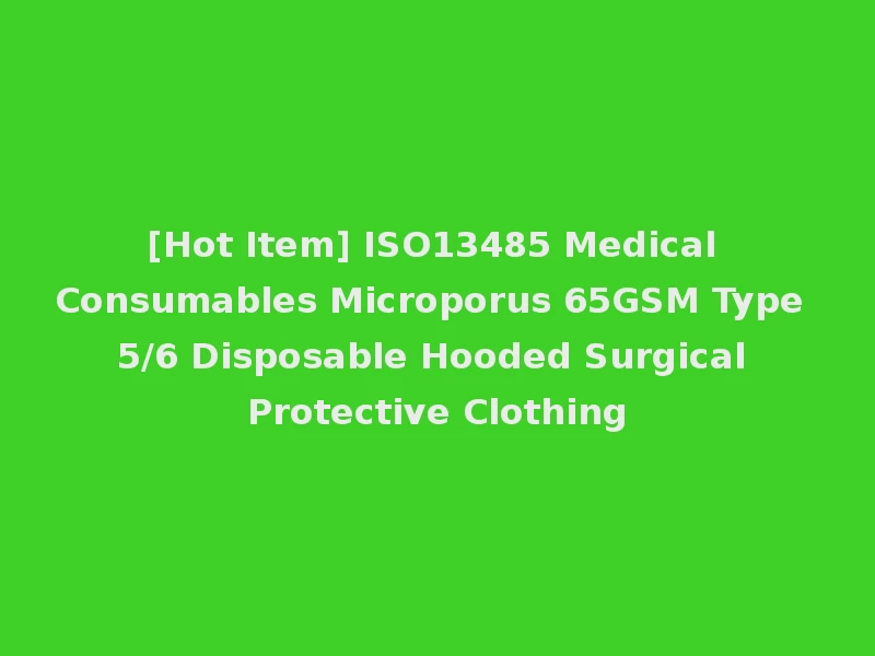 [Hot Item] ISO13485 Medical Consumables Microporus 65GSM Type 5/6 Disposable Hooded Surgical Protective Clothing