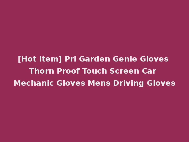 [Hot Item] Pri Garden Genie Gloves Thorn Proof Touch Screen Car Mechanic Gloves Mens Driving Gloves
