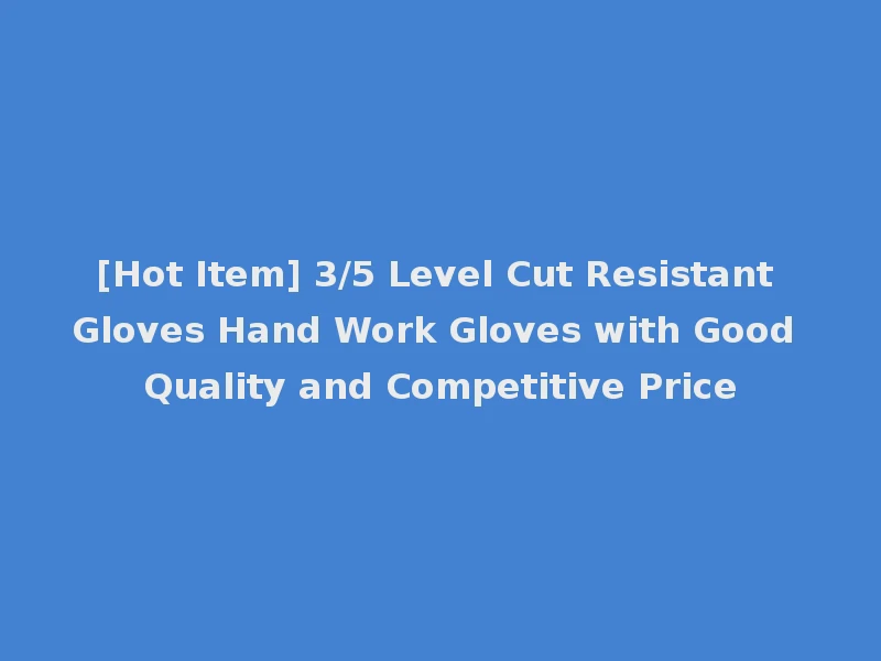[Hot Item] 3/5 Level Cut Resistant Gloves Hand Work Gloves with Good Quality and Competitive Price