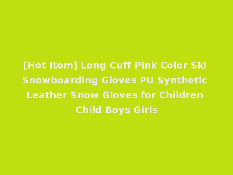 [Hot Item] Long Cuff Pink Color Ski Snowboarding Gloves PU Synthetic Leather Snow Gloves for Children Child Boys Girls