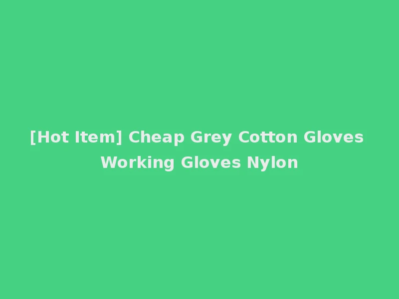 [Hot Item] Cheap Grey Cotton Gloves Working Gloves Nylon