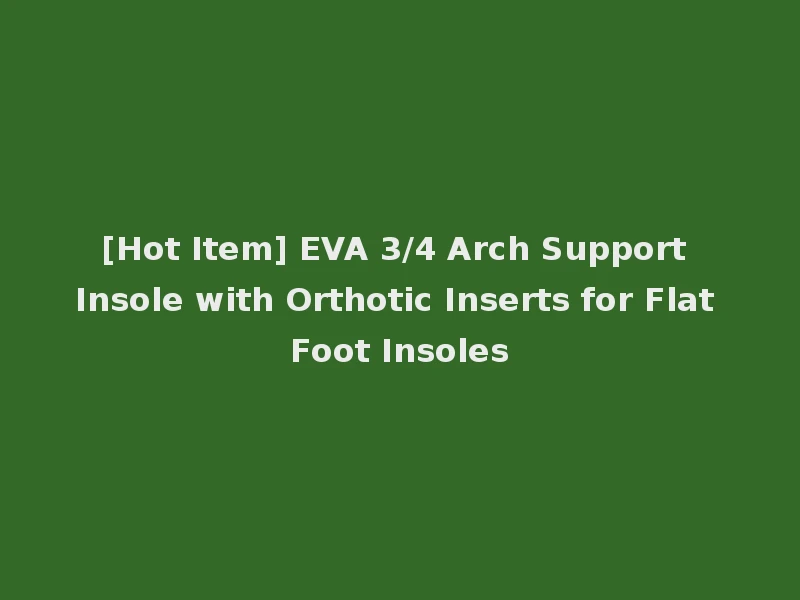 [Hot Item] EVA 3/4 Arch Support Insole with Orthotic Inserts for Flat Foot Insoles